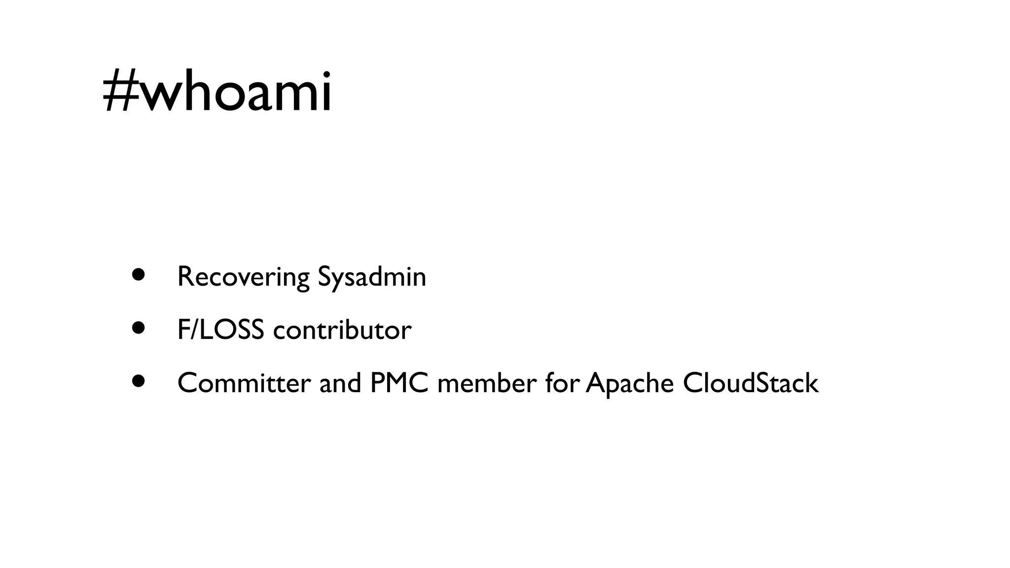 #whoami

•   Recovering Sysadmin

•   F/LOSS contributor

•   Committer and PMC member for Apache CloudStack
 