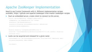 Apache ZooKeeper Implementation
Need to use Curator framework with it. Different implementation recipes
available, https:/...