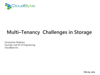 Multi–Tenancy Challenges in Storage
Umasankar Mukkara
Founder and VP of Engineering
CloudByte Inc.




                                Feb 05, 2013
 