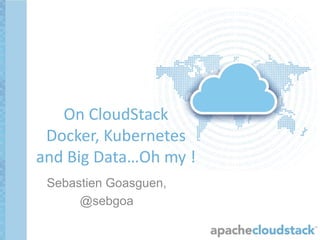 Sebastien Goasguen,
@sebgoa
On CloudStack
Docker, Kubernetes
and Big Data…Oh my !
 