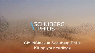 CloudStack at Schuberg Philis
Killing your darlings

 