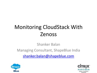 Monitoring CloudStack With
          Zenoss
          Shanker Balan
Managing Consultant, ShapeBlue India
  shanker.balan@shapeblue.com
 