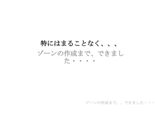 特にはまることなく、、、
ゾーンの作成まで、できまし
た・・・・
ゾーンの作成まで、、できました・・・
 