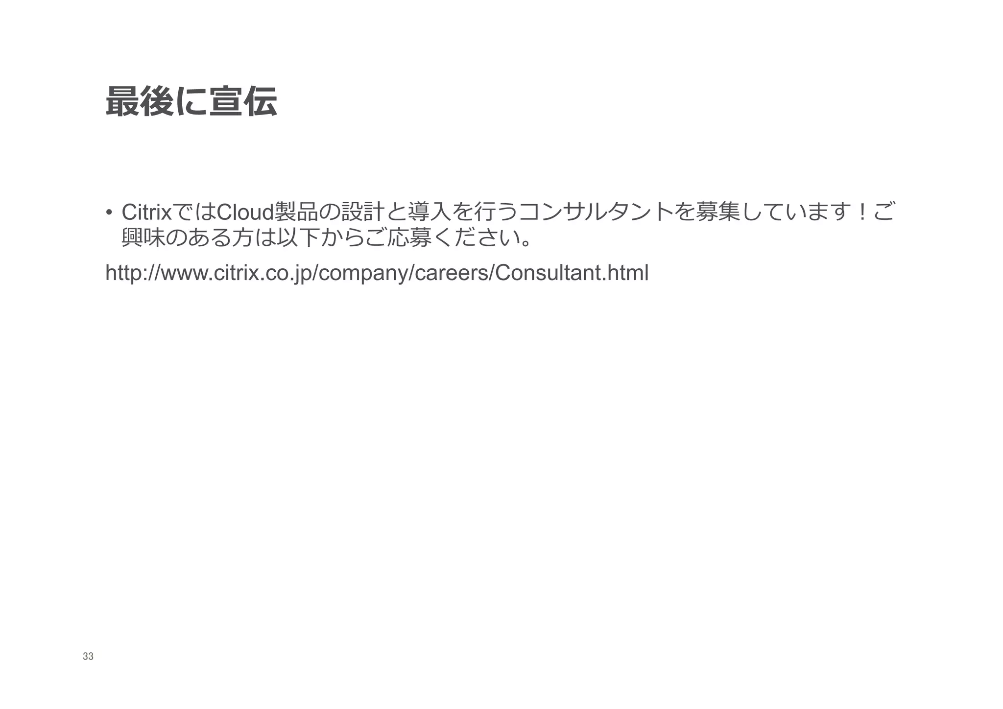最後に宣伝


      •  CitrixではCloud製品の設計と導⼊入を⾏行行うコンサルタントを募集しています！ご
         興味のある⽅方は以下からご応募ください。
      http://www.citrix.co.jp/company/careers/Consultant.html




33
 	
 