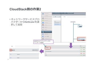 CloudStack側の作業2


      •  ネットワークサービスプロ
         バイダーからNetScalerを選
         択して追加




                      追加するアプライアンスの	
  
                      ベンダーを選択




16
 	
 
