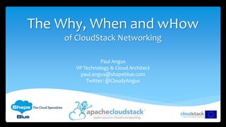 The Why, When and wHow
of CloudStack Networking
Paul Angus
VP Technology & Cloud Architect
paul.angus@shapeblue.com
Twitter: @CloudyAngus
 