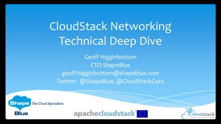 CloudStack Networking
Technical Deep Dive
Geoff Higginbottom
CTO ShapeBlue
geoff.higginbottom@shapeblue.com
Twitter: @ShapeBlue, @CloudStackGuru
 