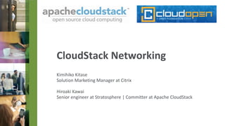 Kimihiko Kitase
Solution Marketing Manager at Citrix
Hiroaki Kawai
Senior engineer at Stratosphere | Committer at Apache CloudStack
CloudStack Networking
 