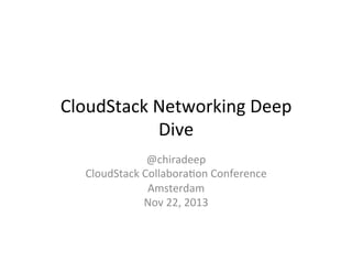CloudStack	
  Networking	
  Deep	
  
Dive	
  
@chiradeep	
  
CloudStack	
  Collabora9on	
  Conference	
  	
  
Amsterdam	
  
Nov	
  22,	
  2013	
  

 