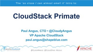 @CLOUDYANGUS @CLOUDSTACK #CSEUG
CloudStack Primate
Th e ‘ s o c l os e I c an al m os t s m el l i t ’ In t r o t o :
Paul Angus, CTO • @CloudyAngus
VP Apache CloudStack
paul.angus@shapeblue.com
 