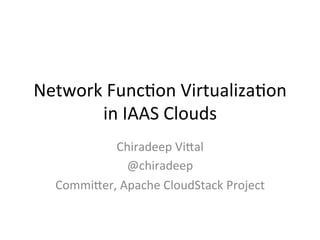 Network	
  Func-on	
  Virtualiza-on	
  
in	
  IAAS	
  Clouds	
  	
  	
  
Chiradeep	
  Vi;al	
  
@chiradeep	
  
Commi;er,	
  Apache	
  CloudStack	
  Project	
  
	
  
 