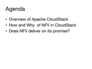 Agenda
•  Overview of Apache CloudStack
•  How and Why of NFV in CloudStack
•  Does NFV deliver on its promise?
 