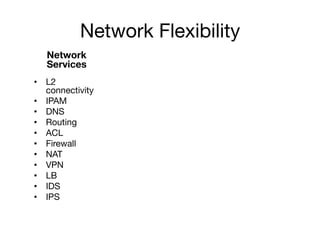 Network Flexibility
Network
Services
•  L2
connectivity
•  IPAM
•  DNS
•  Routing
•  ACL
•  Firewall
•  NAT
•  VPN
•  LB
•  IDS
•  IPS

 