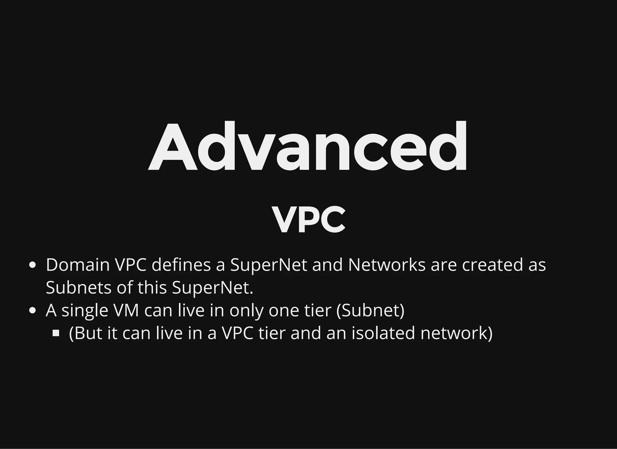 Advanced
VPC
Domain VPC defines a SuperNet and Networks are created as
Subnets of this SuperNet.
A single VM can live in only one tier (Subnet)
(But it can live in a VPC tier and an isolated network)
 