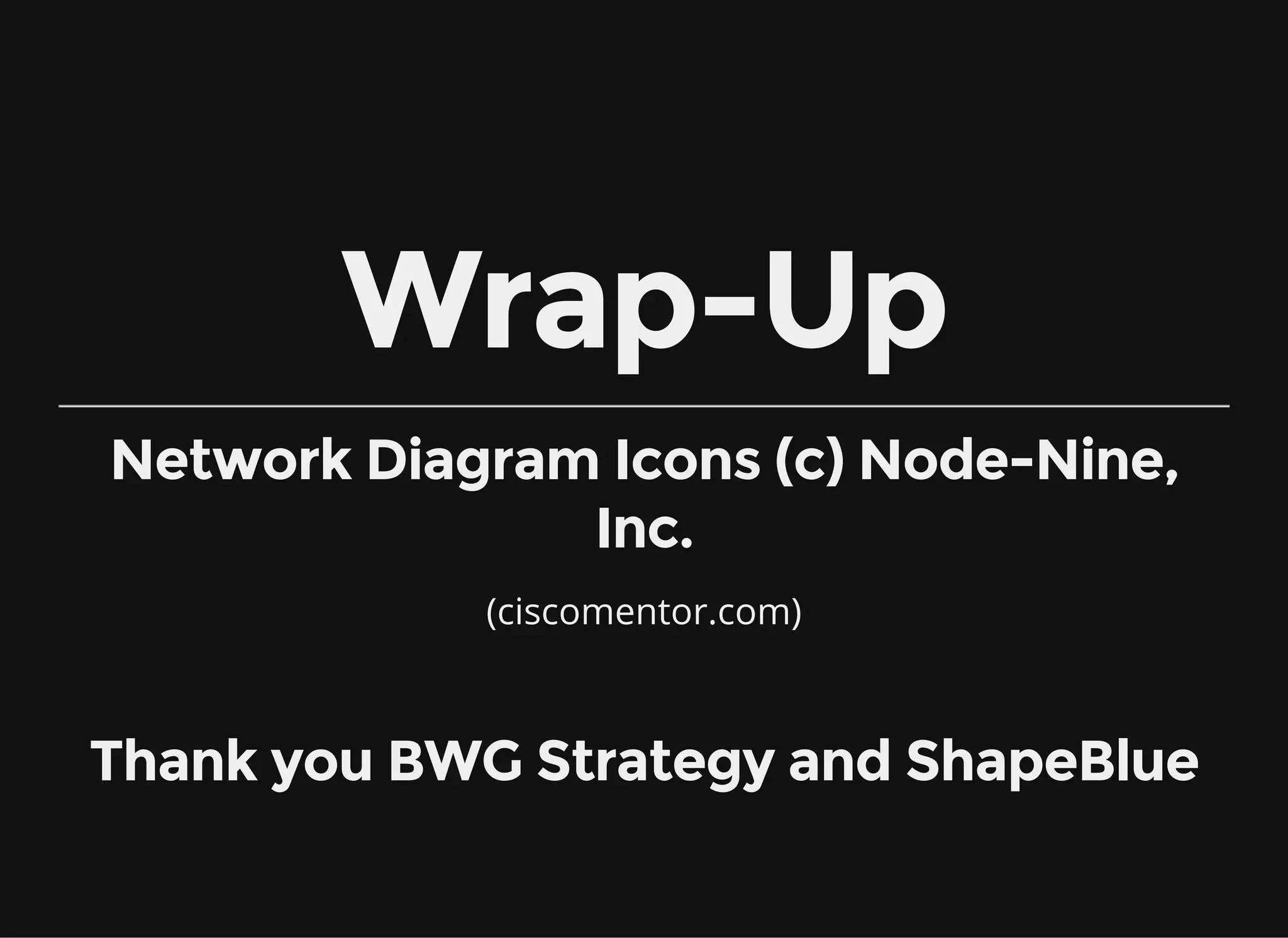 (ciscomentor.com)
Wrap-Up
Network Diagram Icons (c) Node-Nine,
Inc.
Thank you BWG Strategy and ShapeBlue
 
