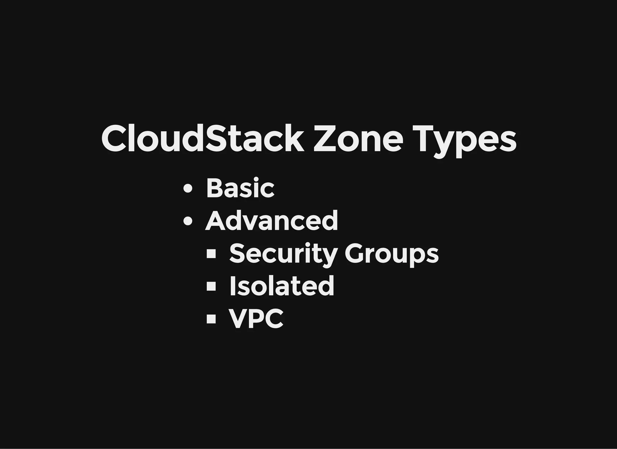 CloudStack Zone Types
Basic
Advanced
Security Groups
Isolated
VPC
 