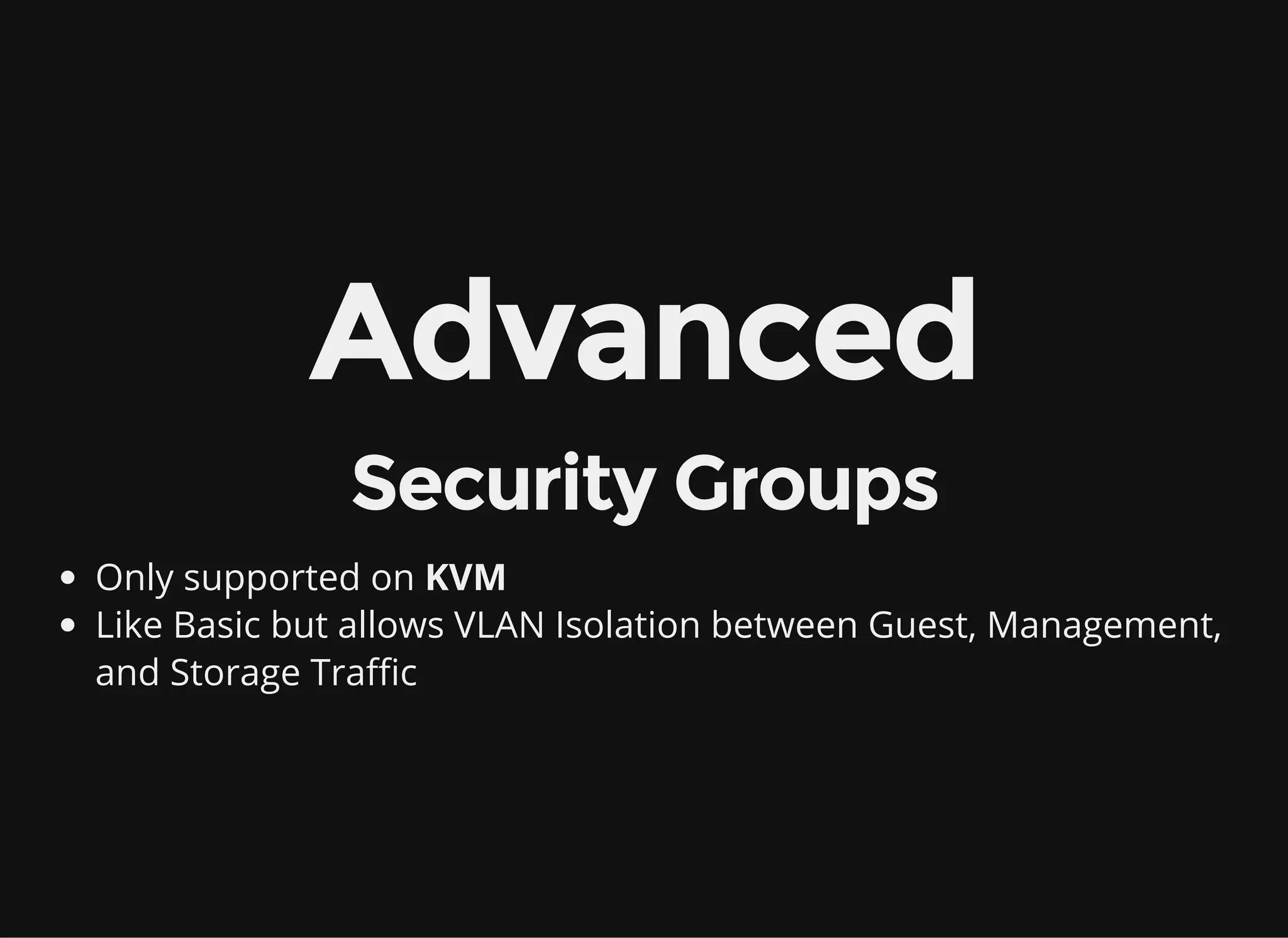 Advanced
Security Groups
Only supported on KVM
Like Basic but allows VLAN Isolation between Guest, Management,
and Storage Traffic
 