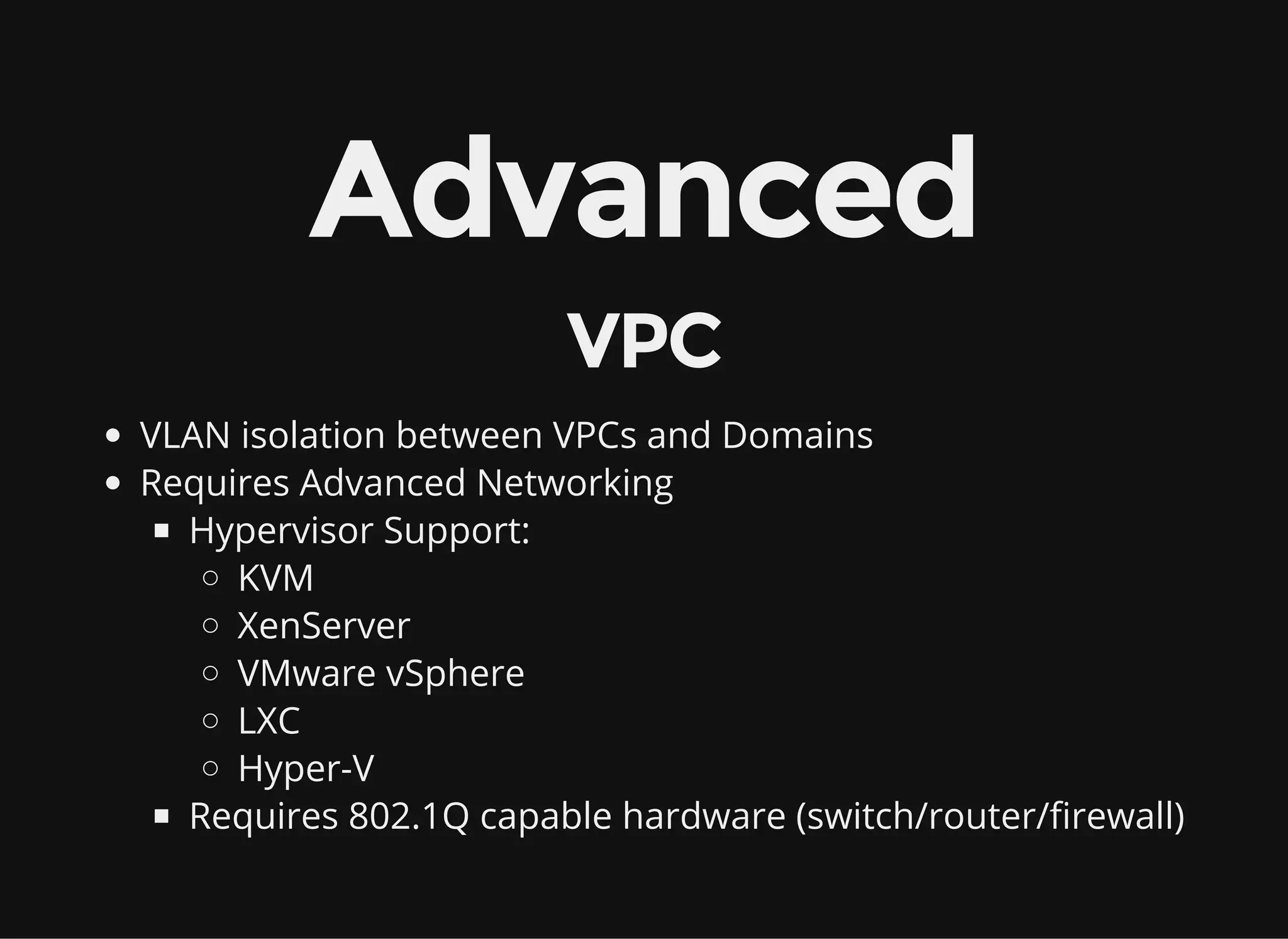 Advanced
VPC
VLAN isolation between VPCs and Domains
Requires Advanced Networking
Hypervisor Support:
KVM
XenServer
VMware vSphere
LXC
Hyper-V
Requires 802.1Q capable hardware (switch/router/firewall)
 
