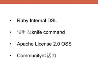 •   Ruby Internal DSL

•   便利なknife command

•   Apache License 2.0 OSS

•   Communityの活力
 