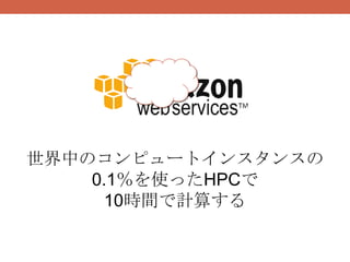 世界中のコンピュートインスタンスの
    0.1％を使ったHPCで
     10時間で計算する
 