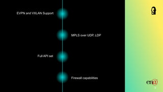 6
Full API set
Firewall capabilities
MPLS over UDP, LDP
EVPN and VXLAN Support
 