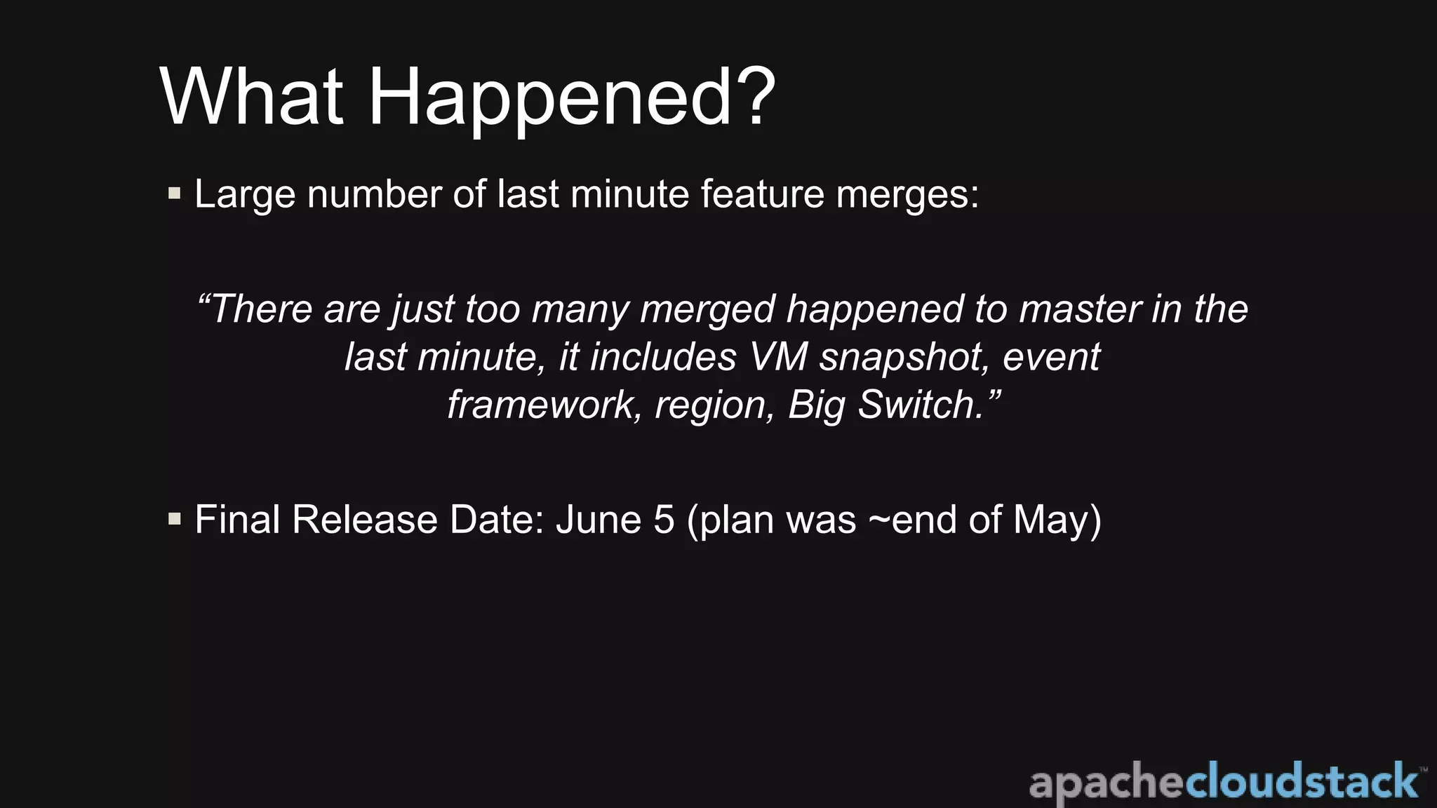 What Happened?
 Large number of last minute feature merges:
“There are just too many merged happened to master in the
last minute, it includes VM snapshot, event
framework, region, Big Switch.”
 Final Release Date: June 5 (plan was ~end of May)
 