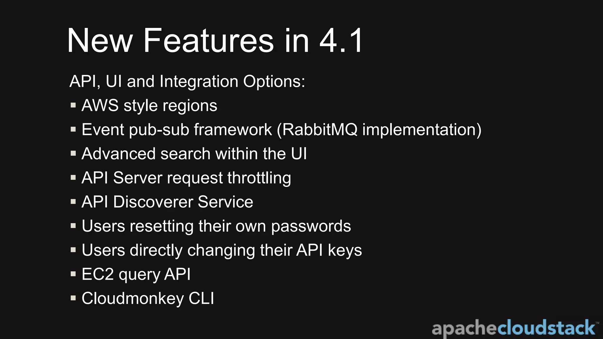New Features in 4.1
API, UI and Integration Options:
 AWS style regions
 Event pub-sub framework (RabbitMQ implementation)
 Advanced search within the UI
 API Server request throttling
 API Discoverer Service
 Users resetting their own passwords
 Users directly changing their API keys
 EC2 query API
 Cloudmonkey CLI
 
