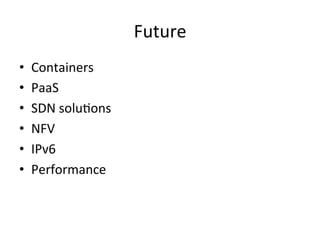 Future	
  
•  Containers	
  
•  PaaS	
  
•  SDN	
  solu&ons	
  
•  NFV	
  	
  
•  IPv6	
  
•  Performance	
  
 