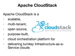 Apache CloudStack is a
•  scalable, 
•  multi-tenant, 
•  open source, 
•  purpose-built,
•  cloud orchestration platform for 
•  delivering turnkey Infrastructure-as-a-
Service clouds
Apache CloudStack
 