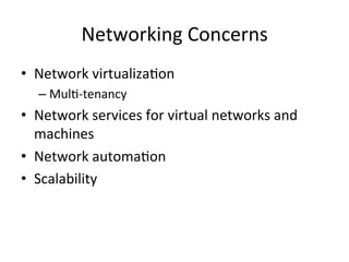 Networking	
  Concerns	
  
•  Network	
  virtualiza&on	
  	
  
– Mul&-­‐tenancy	
  
•  Network	
  services	
  for	
  virtual	
  networks	
  and	
  
machines	
  
•  Network	
  automa&on	
  
•  Scalability	
  
 