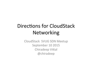 Direc&ons	
  for	
  CloudStack	
  
Networking	
  
CloudStack	
  	
  SVUG	
  SDN	
  Meetup	
  
September	
  10	
  2015	
  
Chiradeep	
  ViCal	
  
@chiradeep	
  
 