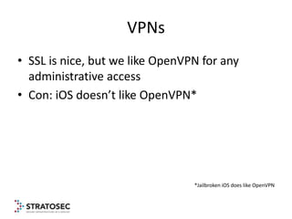 VPNs
• SSL is nice, but we like OpenVPN for any
  administrative access
• Con: iOS doesn’t like OpenVPN*




             ...