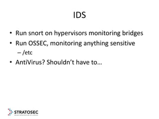 IDS
• Run snort on hypervisors monitoring bridges
• Run OSSEC, monitoring anything sensitive
  – /etc
• AntiVirus? Shouldn...