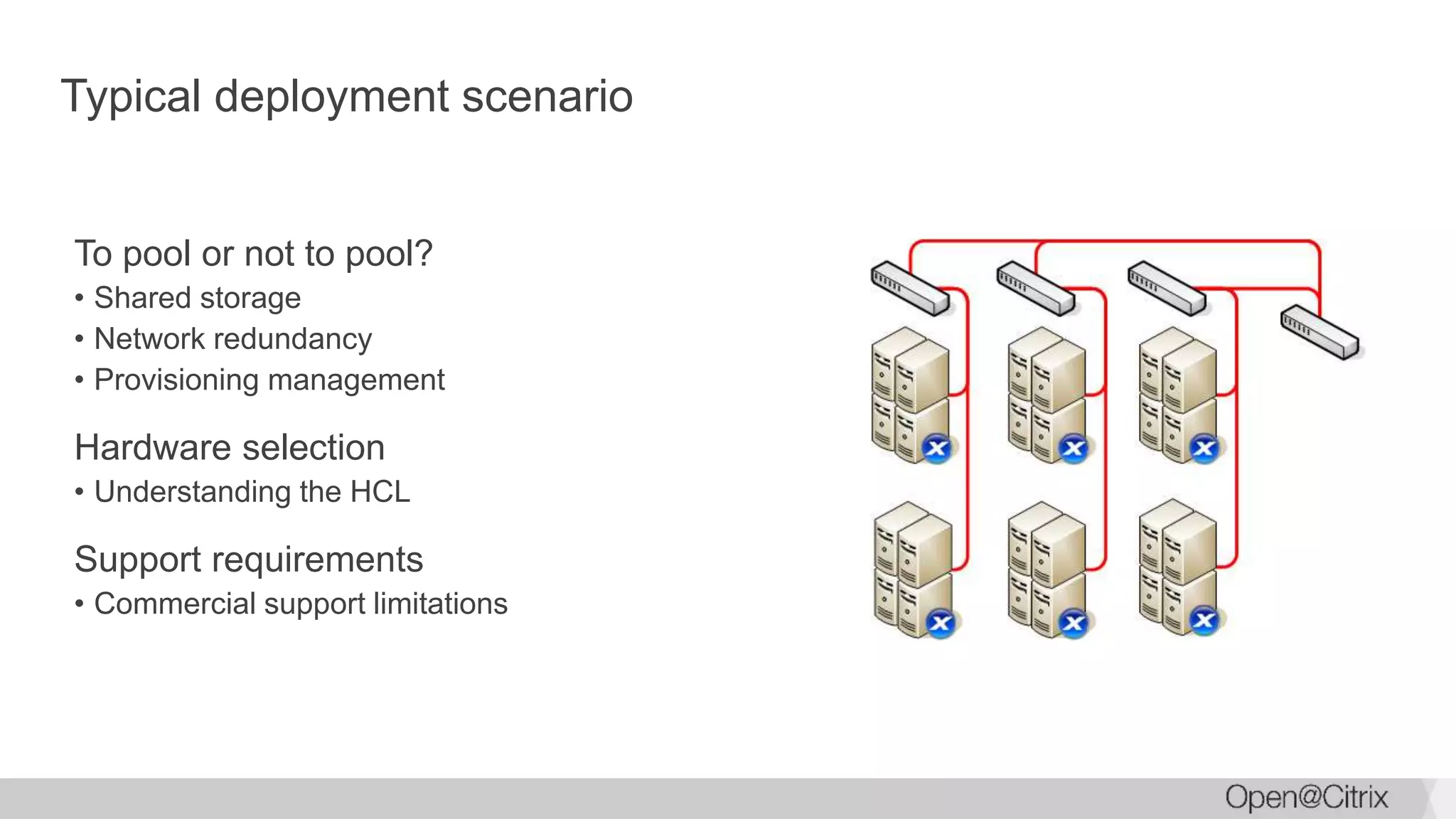 Typical deployment scenario
To pool or not to pool?
• Shared storage
• Network redundancy
• Provisioning management
Hardware selection
• Understanding the HCL
Support requirements
• Commercial support limitations
 