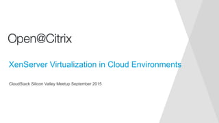 CloudStack Silicon Valley Meetup September 2015
XenServer Virtualization in Cloud Environments
 