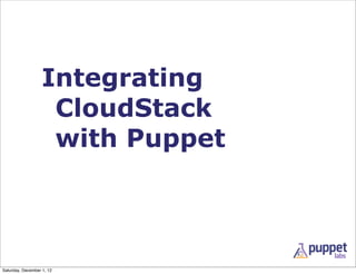 Integrating
                    CloudStack
                    with Puppet



Saturday, December 1, 12
 