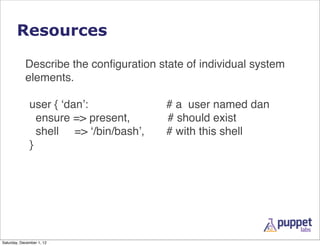 Resources

            Describe the conﬁguration state of individual system
            elements.

              user { ‘d...