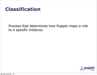 Classification


              Process that determines how Puppet maps a role
              to a specific instance.




Sa...