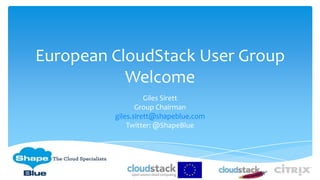 European CloudStack User Group
           Welcome
                   Giles Sirett
                Group Chairman
         giles.sirett@shapeblue.com
             Twitter: @ShapeBlue
 