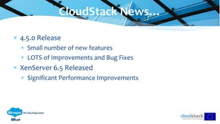 4.5.0 Release
 Small number of new features
 LOTS of Improvements and Bug Fixes
 XenServer 6.5 Released
 Significant Performance Improvements
CloudStack News…
 