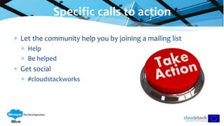  Let the community help you by joining a mailing list
 Help
 Be helped
 Get social
 #cloudstackworks
Specific calls to action
 