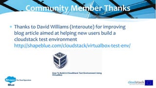  Thanks to David Williams (Interoute) for improving
blog article aimed at helping new users build a
cloudstack test environment
http://shapeblue.com/cloudstack/virtualbox-test-env/
Community Member Thanks
 