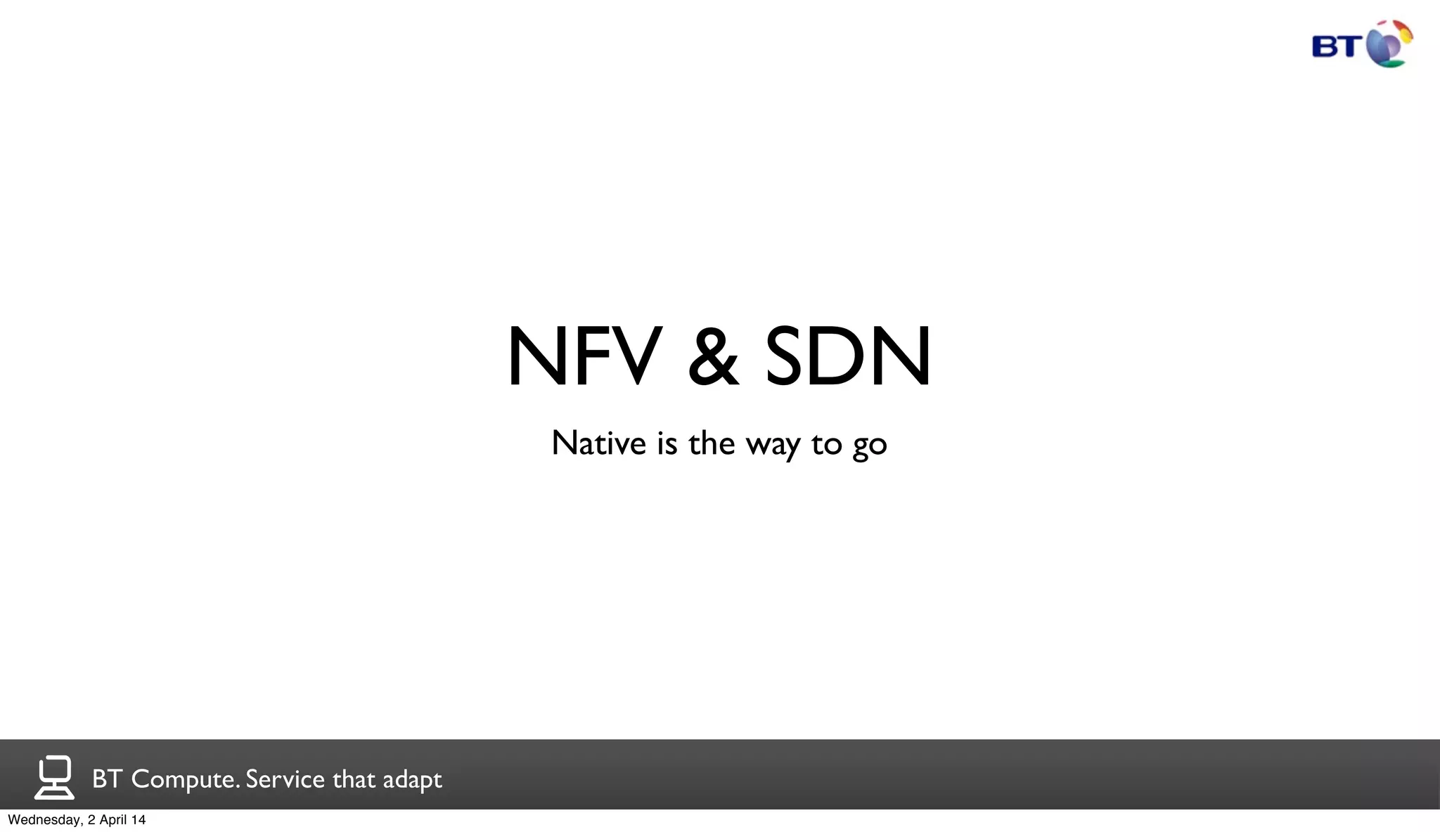 BT Compute. Service that adapt
NFV & SDN
Native is the way to go
Wednesday, 2 April 14
 
