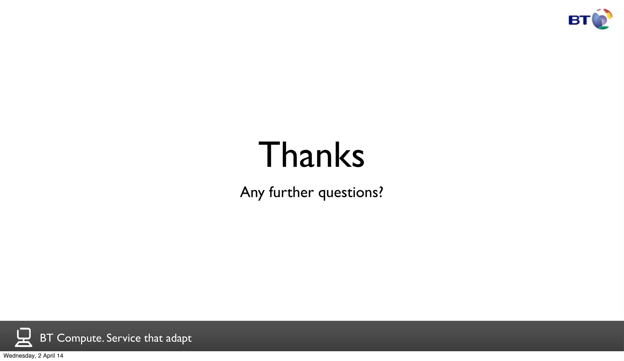 BT Compute. Service that adapt
Thanks
Any further questions?
Wednesday, 2 April 14
 
