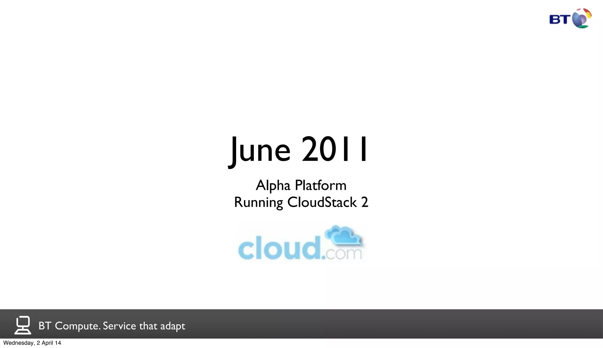 BT Compute. Service that adapt
June 2011
Alpha Platform
Running CloudStack 2
Wednesday, 2 April 14
 
