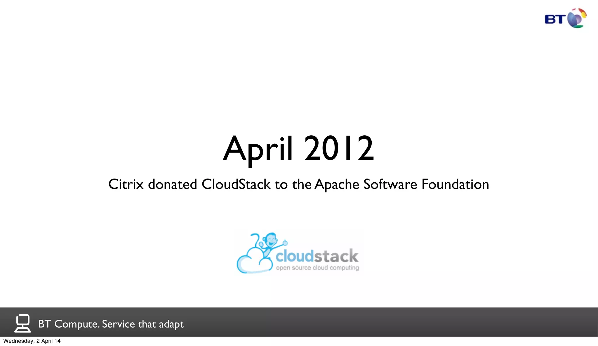 BT Compute. Service that adapt
April 2012
Citrix donated CloudStack to the Apache Software Foundation
Wednesday, 2 April 14
 