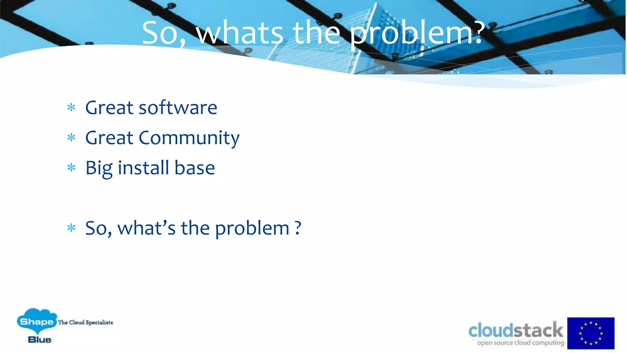  Great software
 Great Community
 Big install base
 So, what’s the problem ?
So, whats the problem?
 
