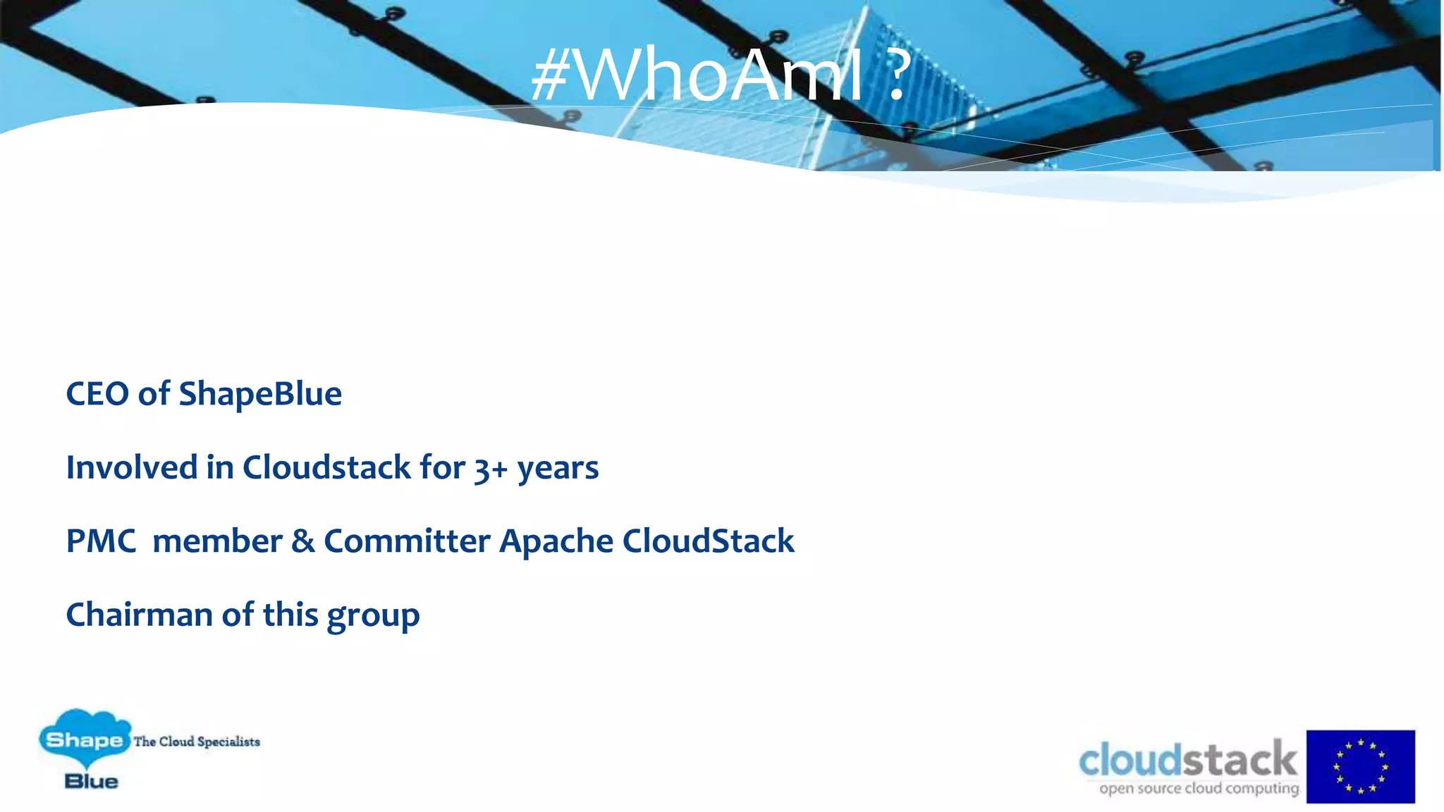 CEO of ShapeBlue
Involved in Cloudstack for 3+ years
PMC member & Committer Apache CloudStack
Chairman of this group
#WhoAmI ?
 