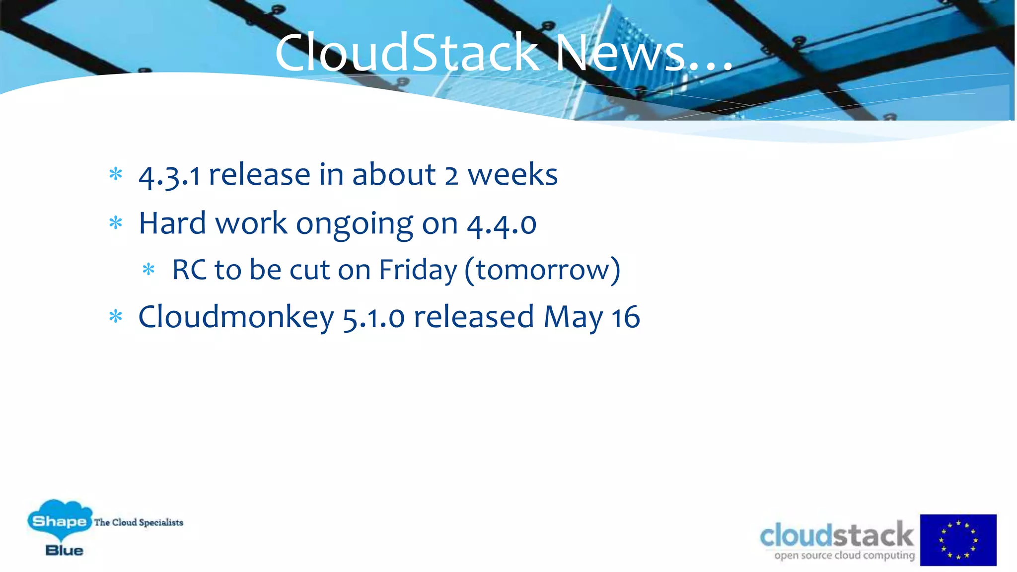  4.3.1 release in about 2 weeks
 Hard work ongoing on 4.4.0
 RC to be cut on Friday (tomorrow)
 Cloudmonkey 5.1.0 released May 16
CloudStack News…
 