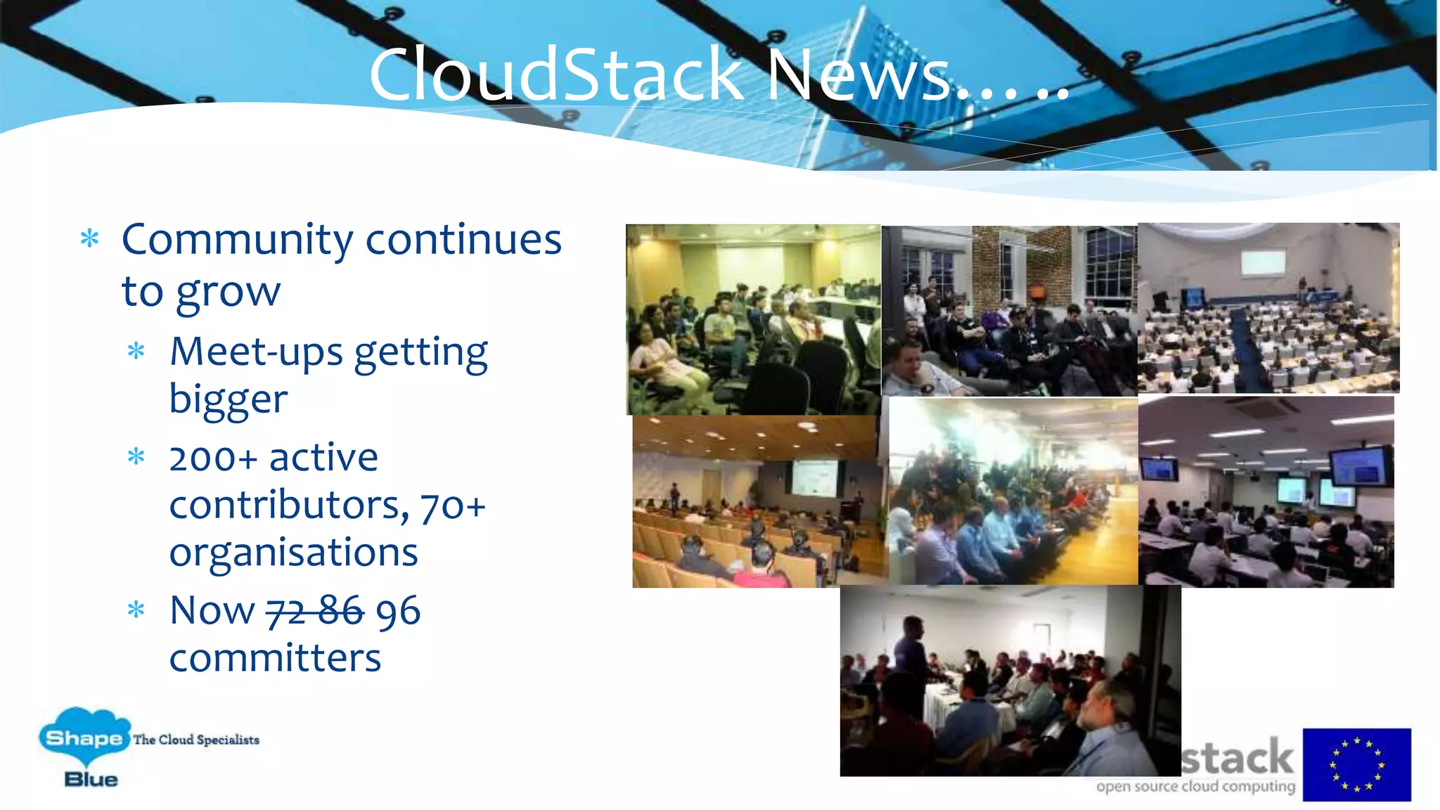  Community continues
to grow
 Meet-ups getting
bigger
 200+ active
contributors, 7o+
organisations
 Now 72 86 96
committers
CloudStack News…..
 